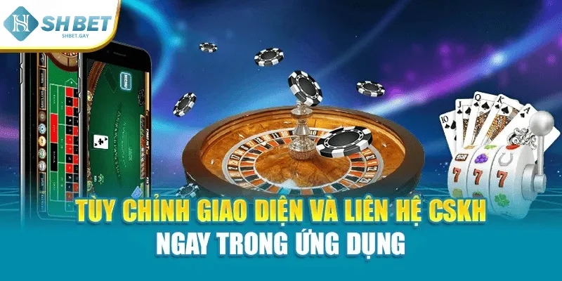 Tùy chỉnh giao diện và liên hệ CSKH ngay trong ứng dụng